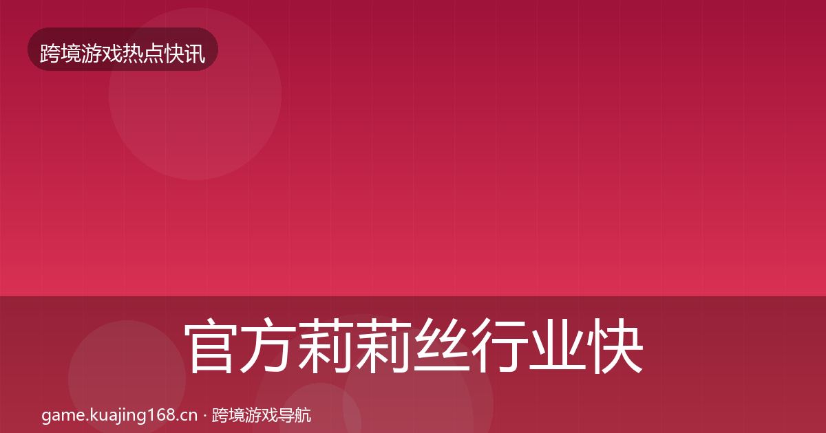 官方莉莉丝行业快报