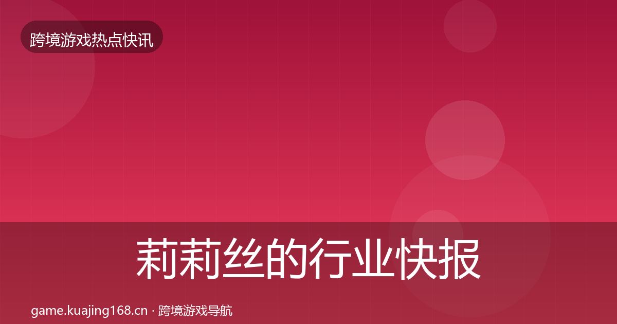 莉莉丝的行业快报（官方）