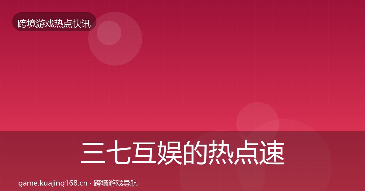 三七互娱的热点速递（2026年）