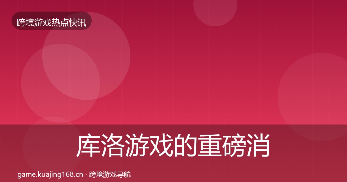 库洛游戏的重磅消息（附实操要点）