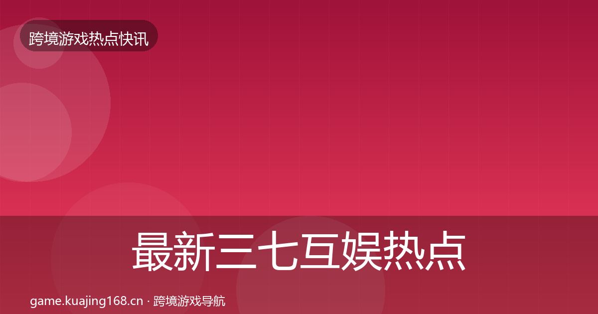 最新三七互娱热点速递