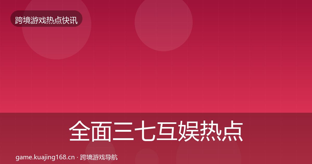 全面三七互娱热点速递