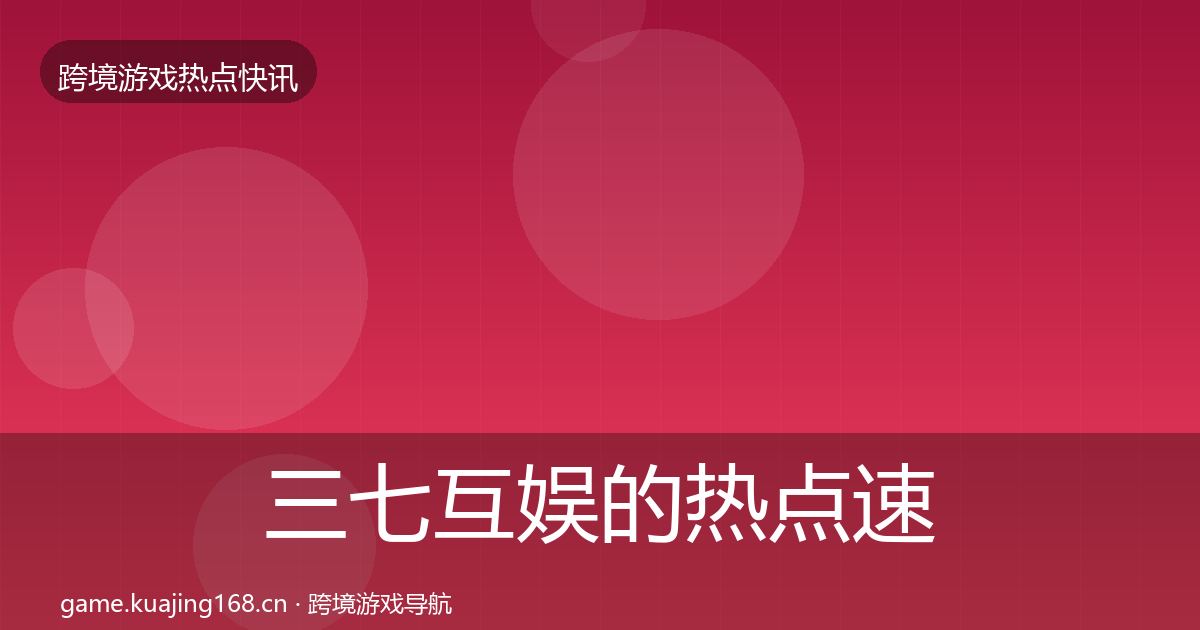 三七互娱的热点速递（全面）