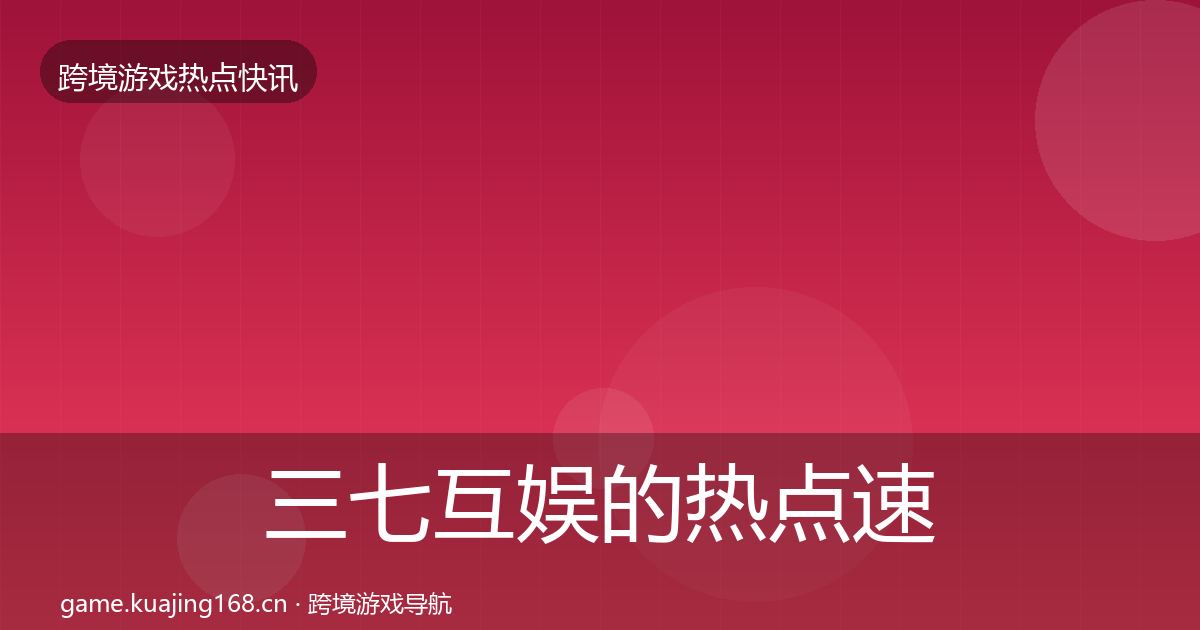 三七互娱的热点速递（深度）
