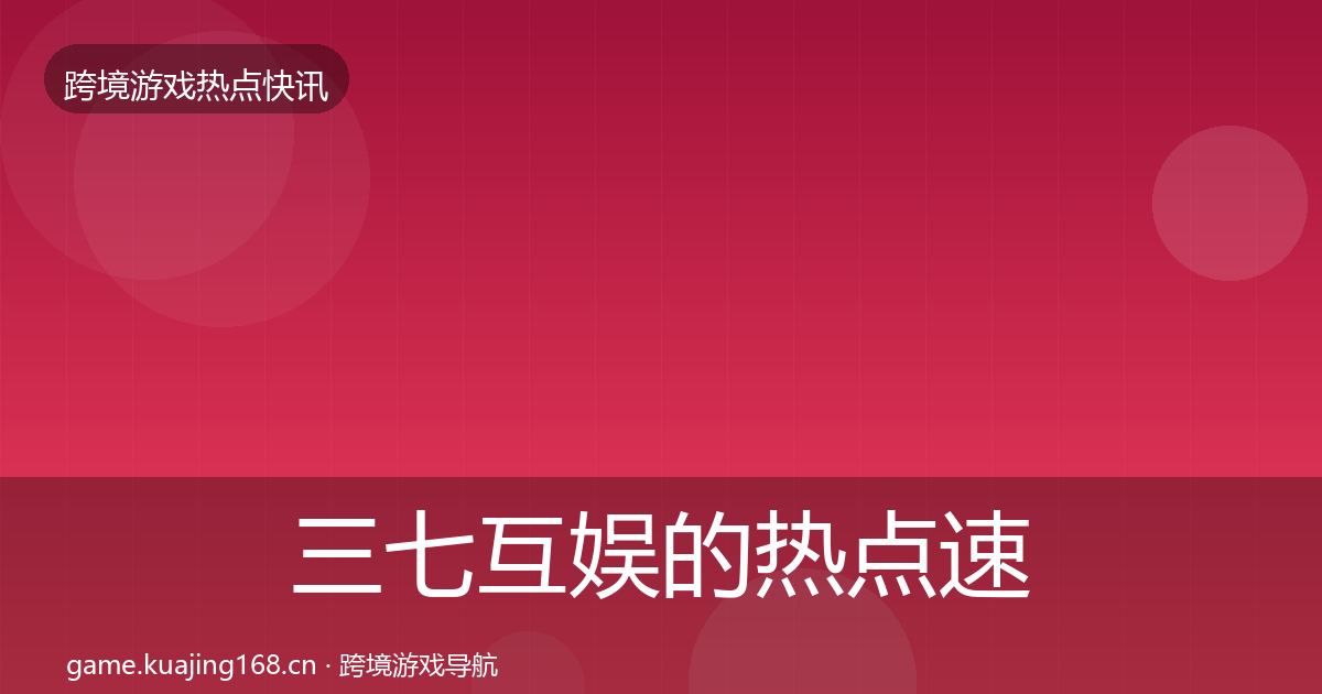 三七互娱的热点速递（实用）