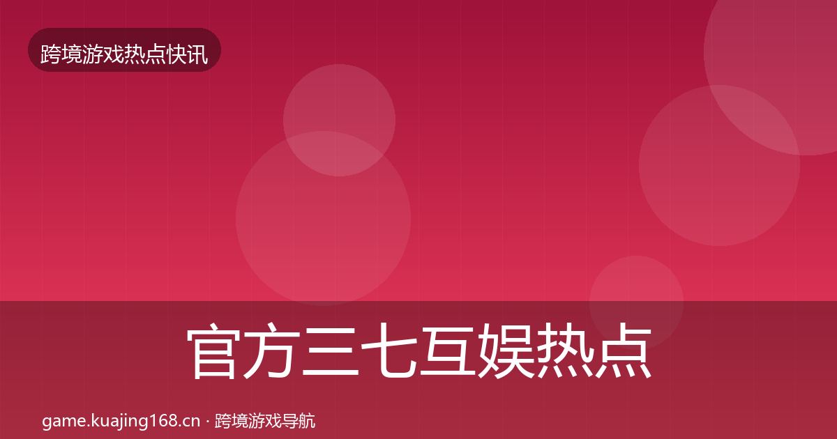官方三七互娱热点速递