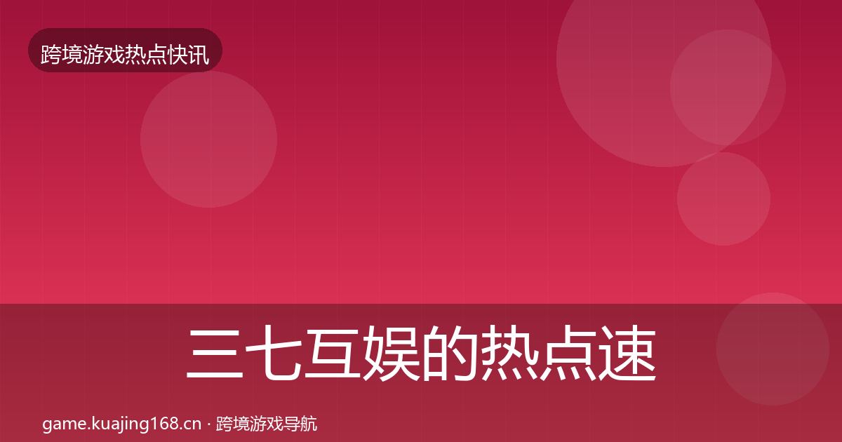 三七互娱的热点速递（官方）