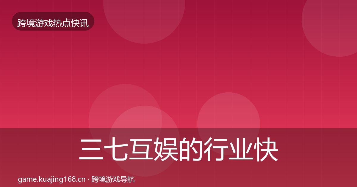 三七互娱的行业快讯（最新）