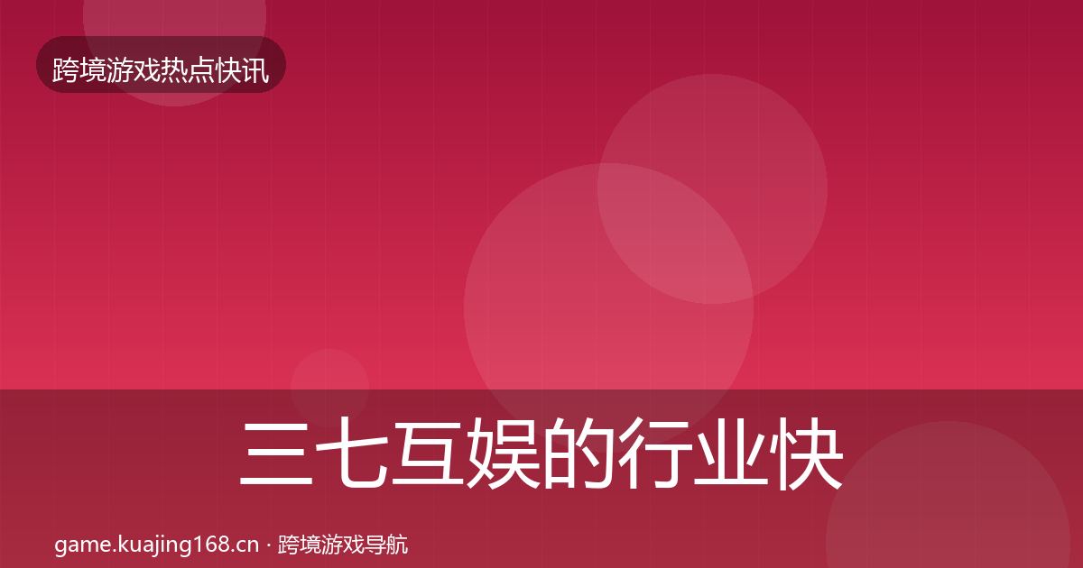 三七互娱的行业快讯（全面）