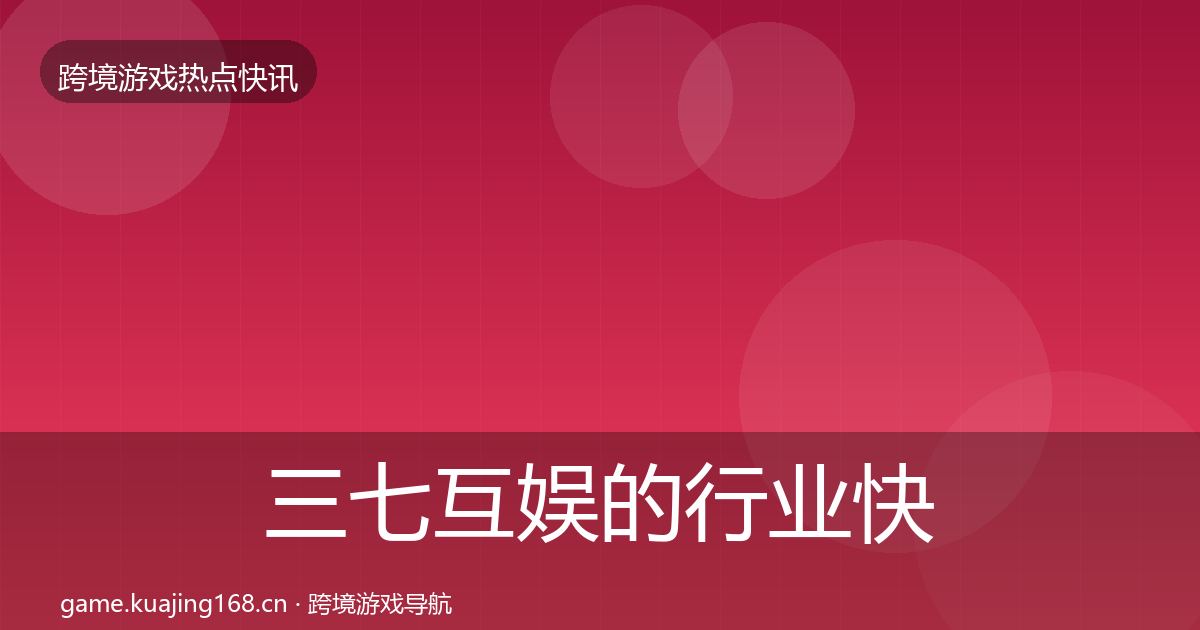 三七互娱的行业快讯（深度）