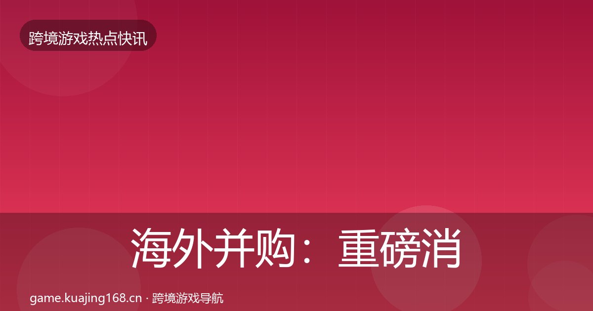 海外并购：重磅消息