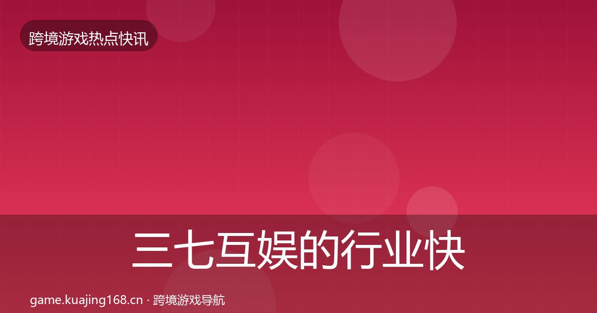 三七互娱的行业快讯（实用）