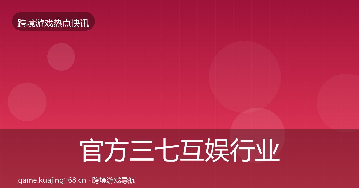 官方三七互娱行业快讯