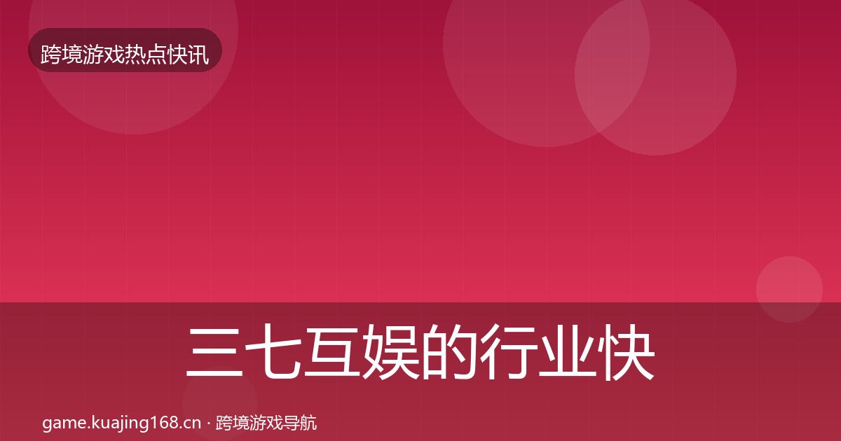 三七互娱的行业快讯（官方）