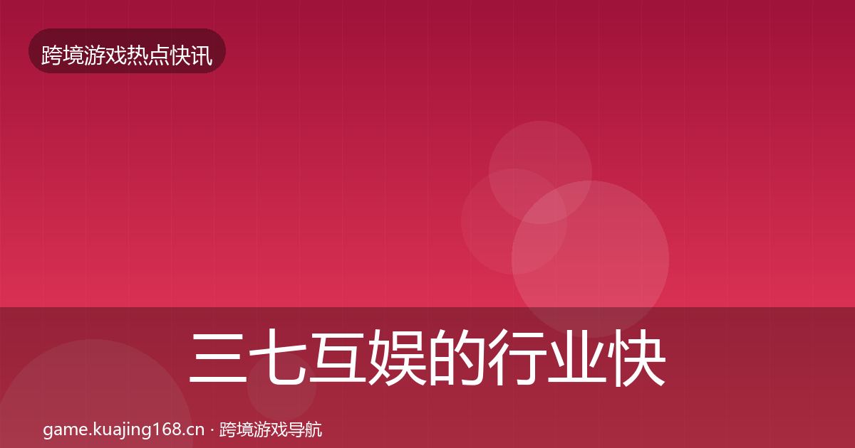 三七互娱的行业快讯（一线）