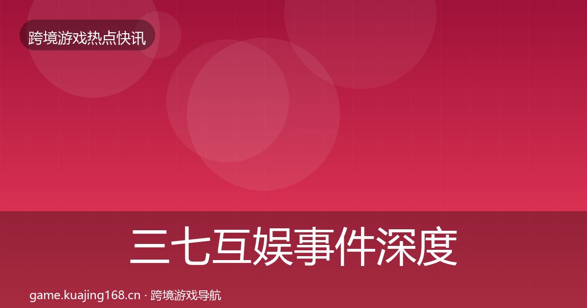 三七互娱事件深度解读全指南：2027年