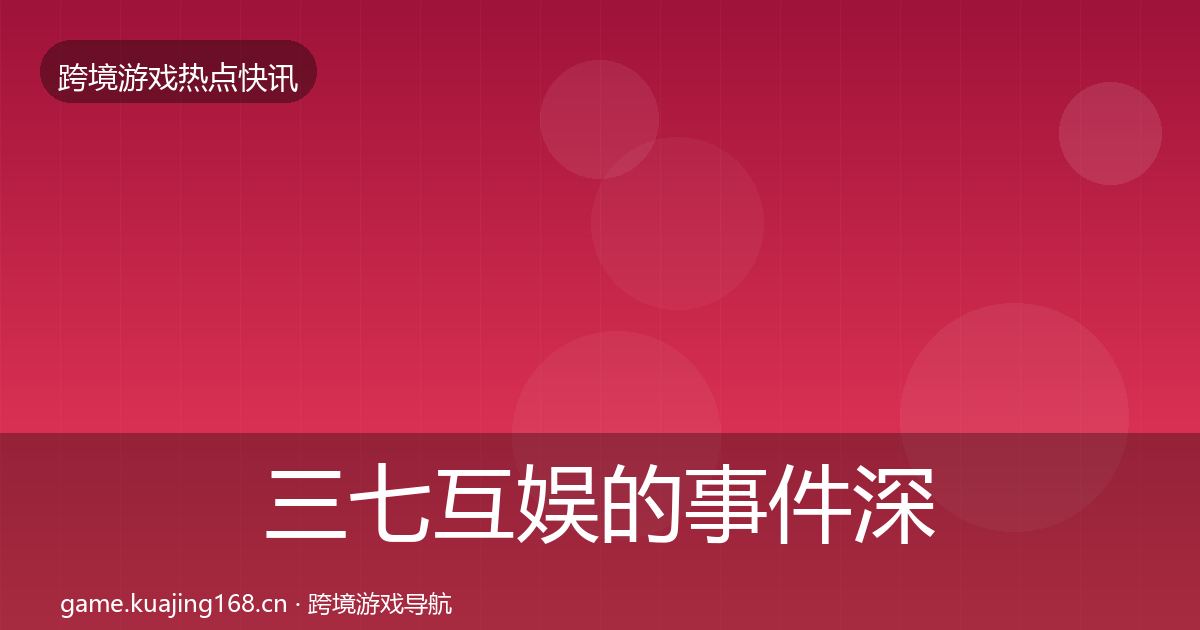三七互娱的事件深度解读（实用）