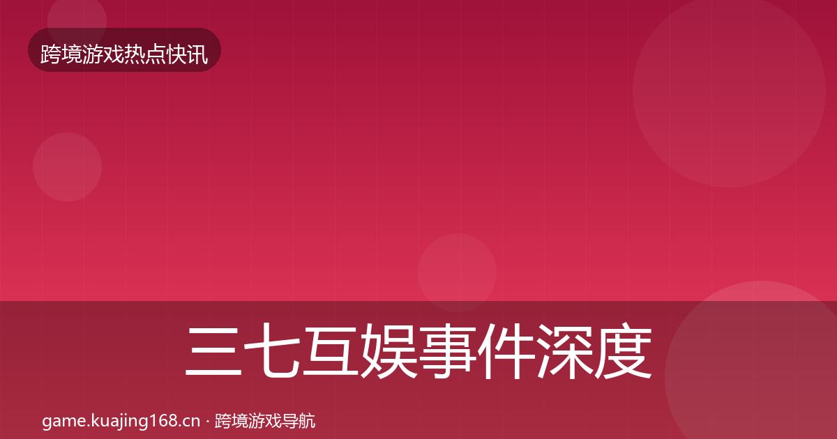 三七互娱事件深度解读全指南：实用