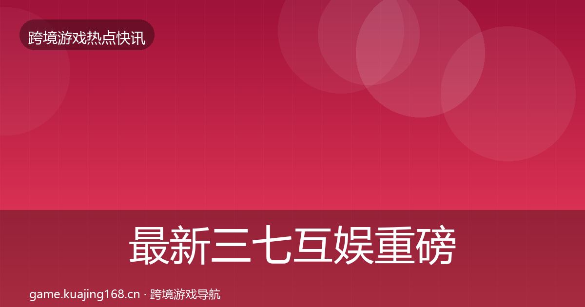 最新三七互娱重磅消息