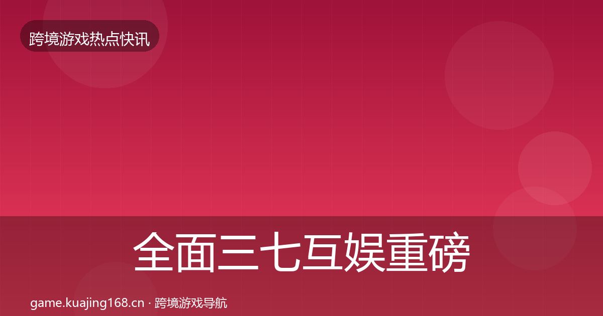 全面三七互娱重磅消息