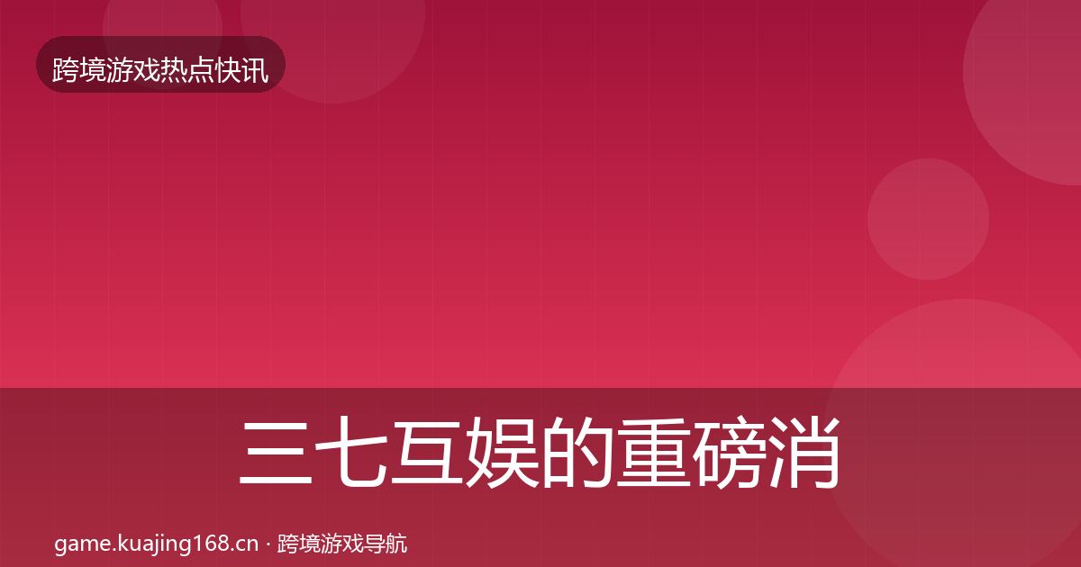 三七互娱的重磅消息（全面）