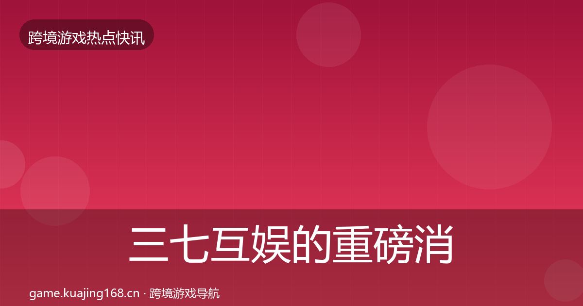 三七互娱的重磅消息（深度）