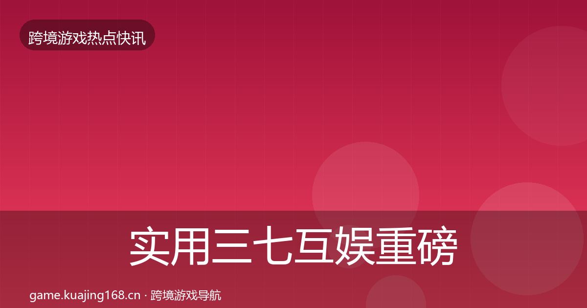 实用三七互娱重磅消息