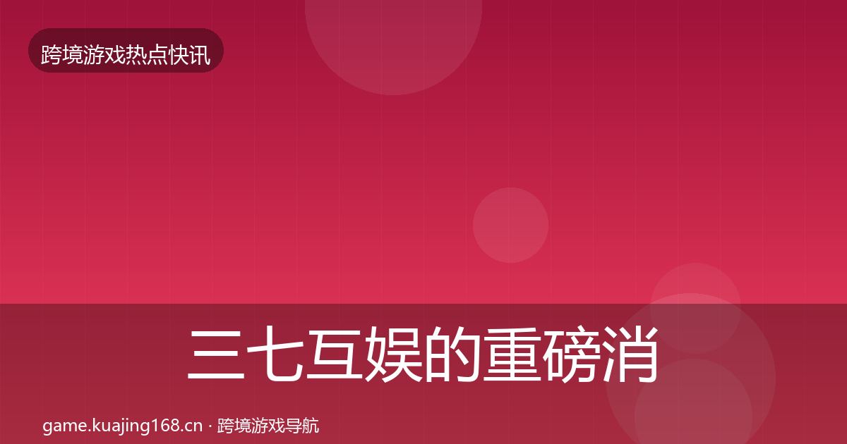 三七互娱的重磅消息（实用）