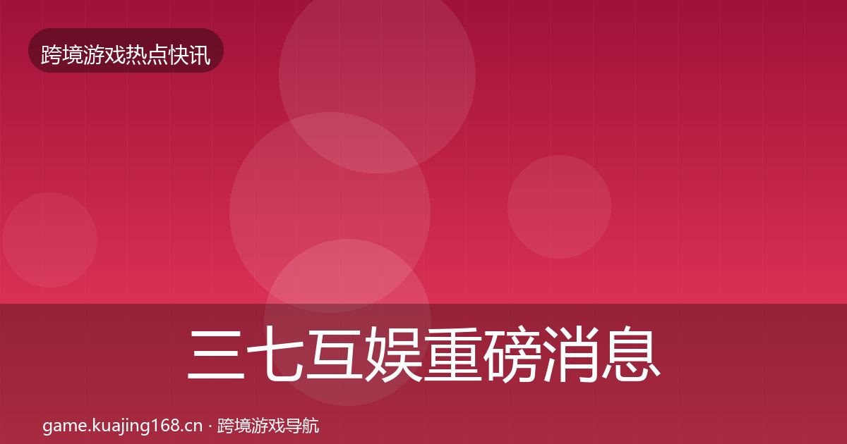三七互娱重磅消息全指南:实用