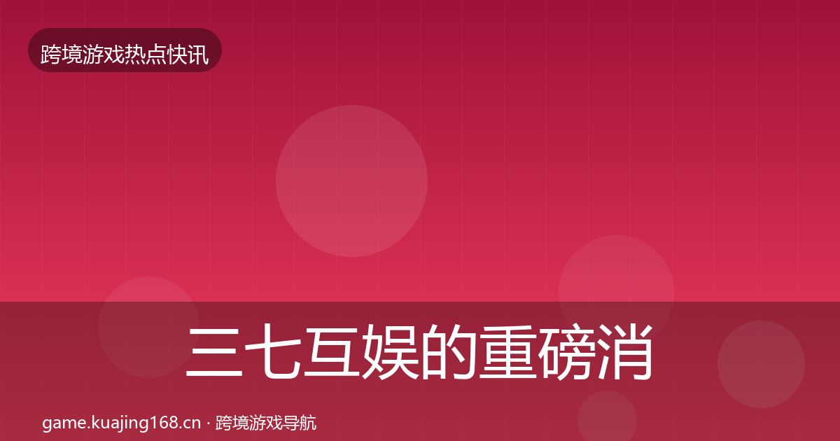 三七互娱的重磅消息（官方）