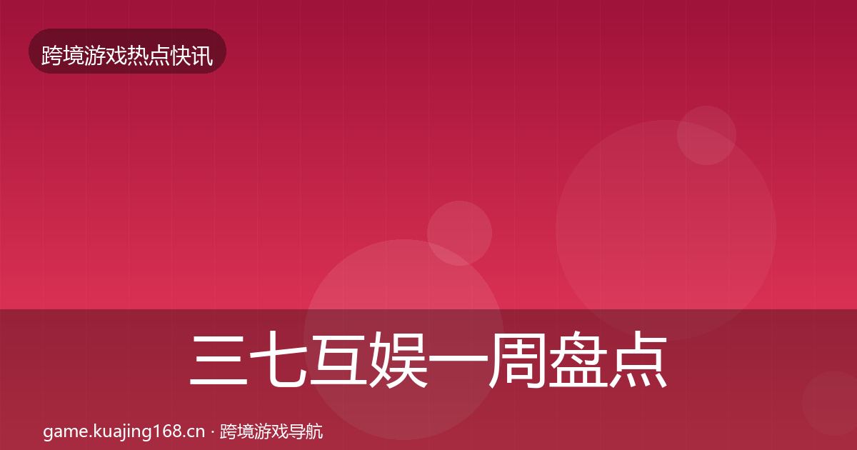 三七互娱一周盘点全指南：2026年