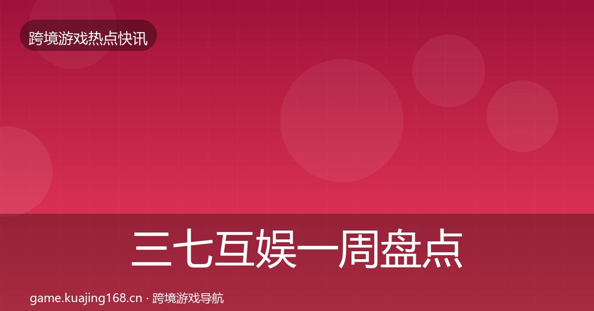 三七互娱一周盘点全指南：2027年