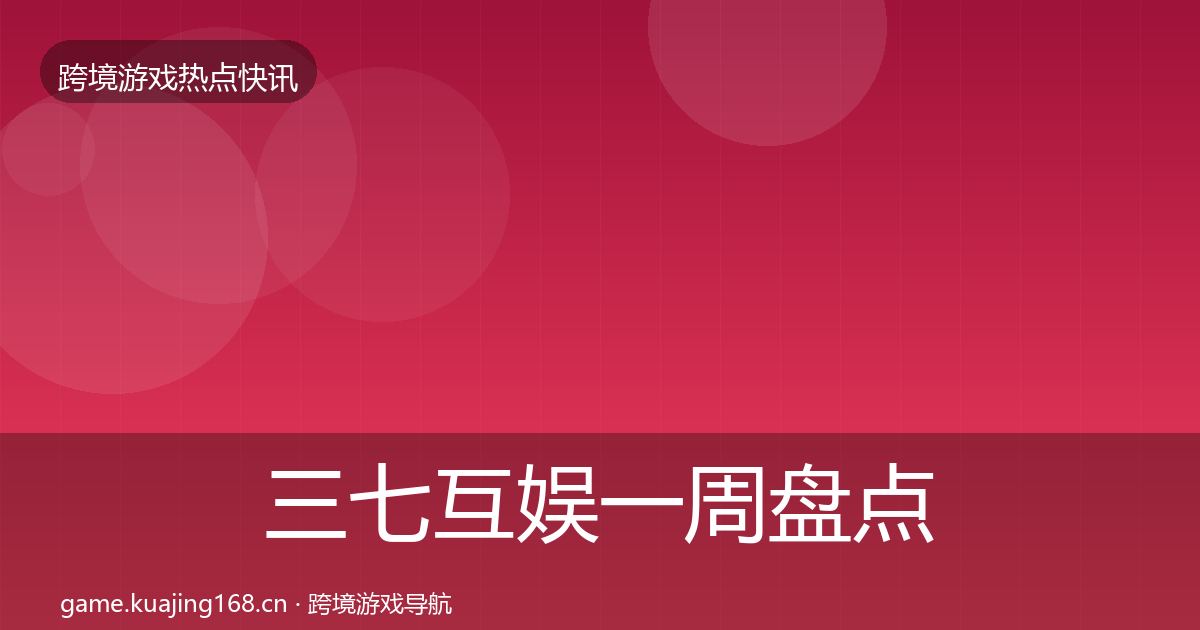 三七互娱一周盘点全指南：最新