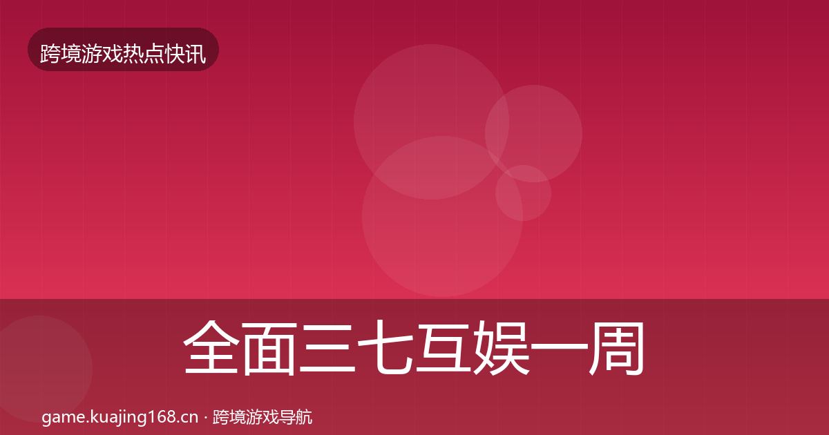 全面三七互娱一周盘点