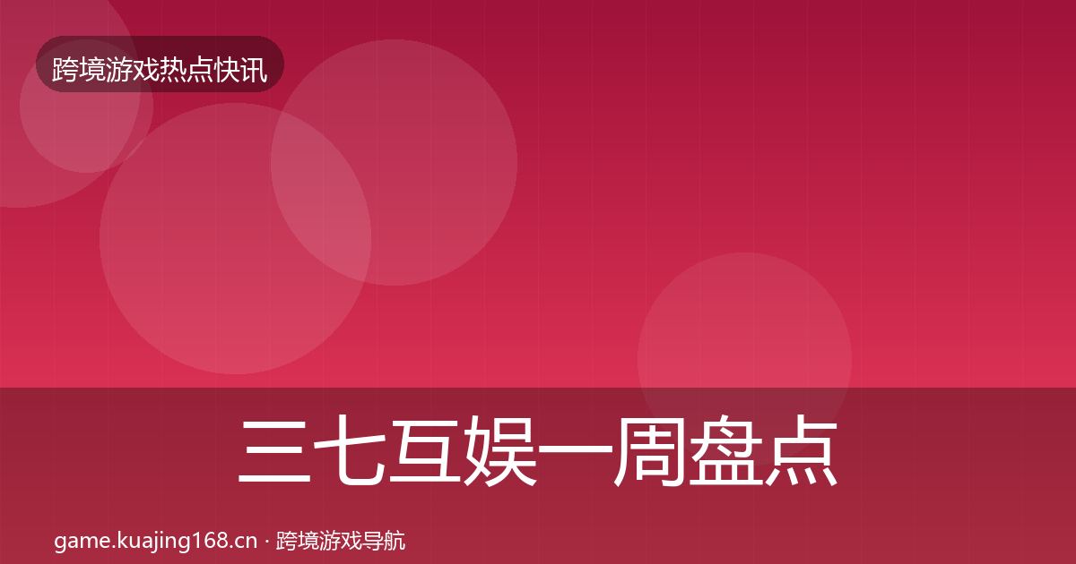 三七互娱一周盘点全指南：实用