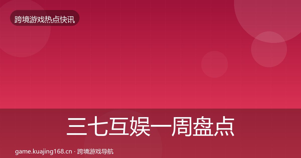 三七互娱一周盘点全指南：一线