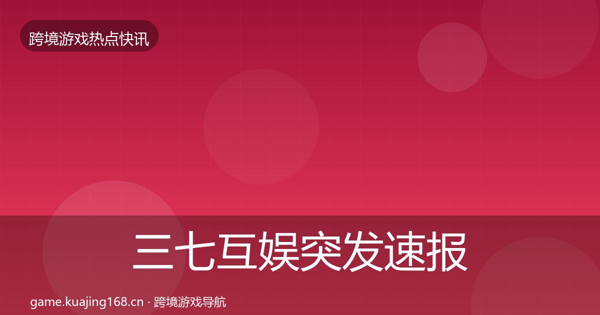 三七互娱突发速报全指南：最新