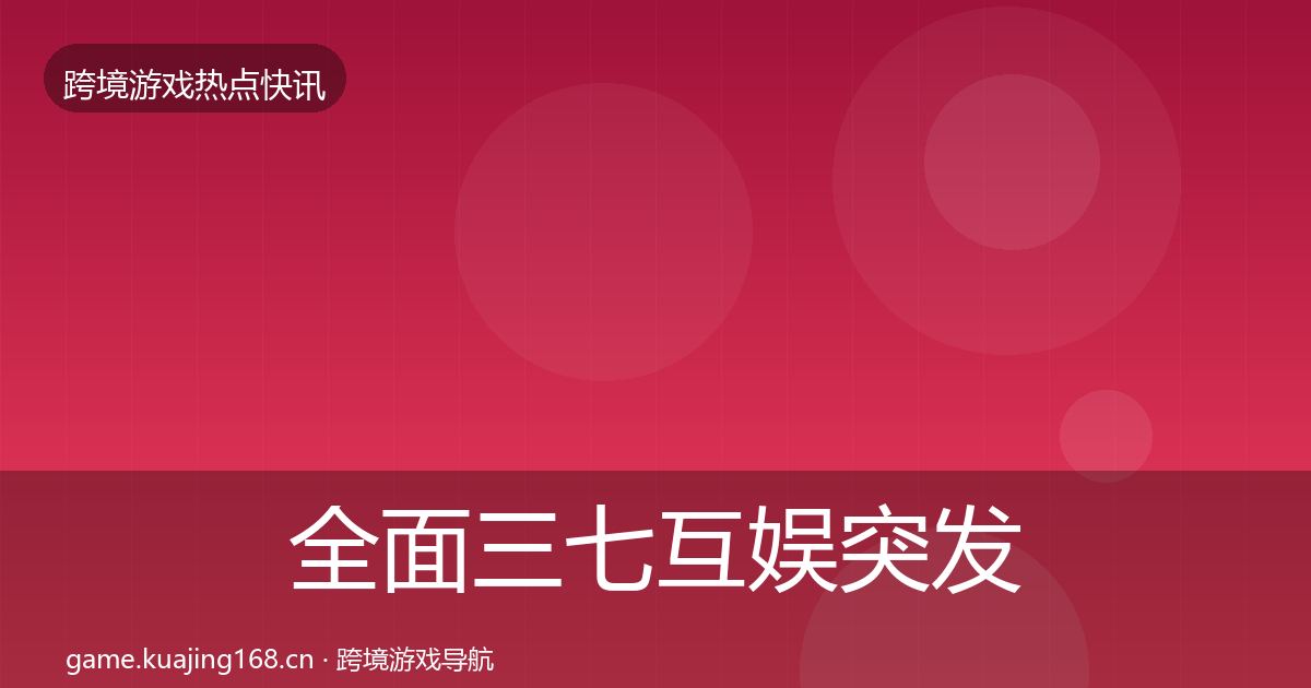 全面三七互娱突发速报