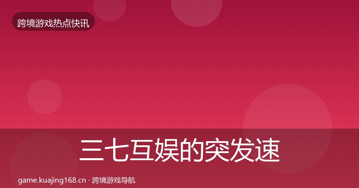三七互娱的突发速报（全面）