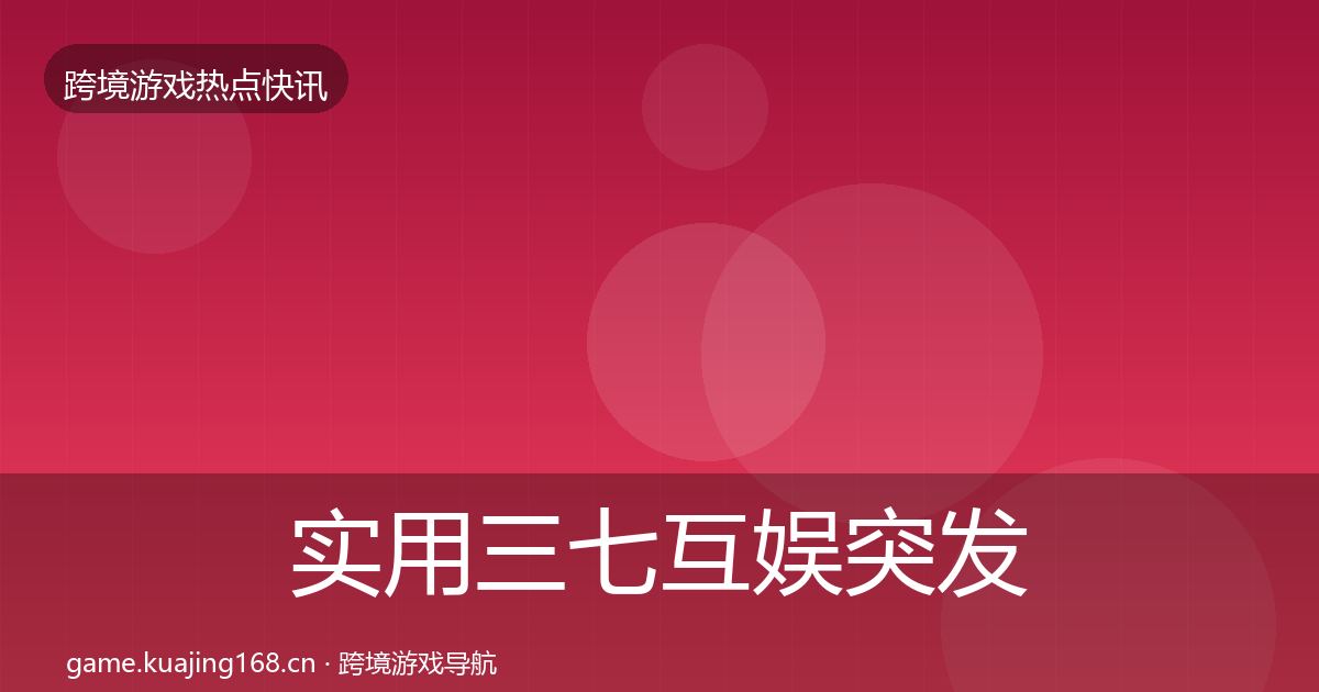 实用三七互娱突发速报