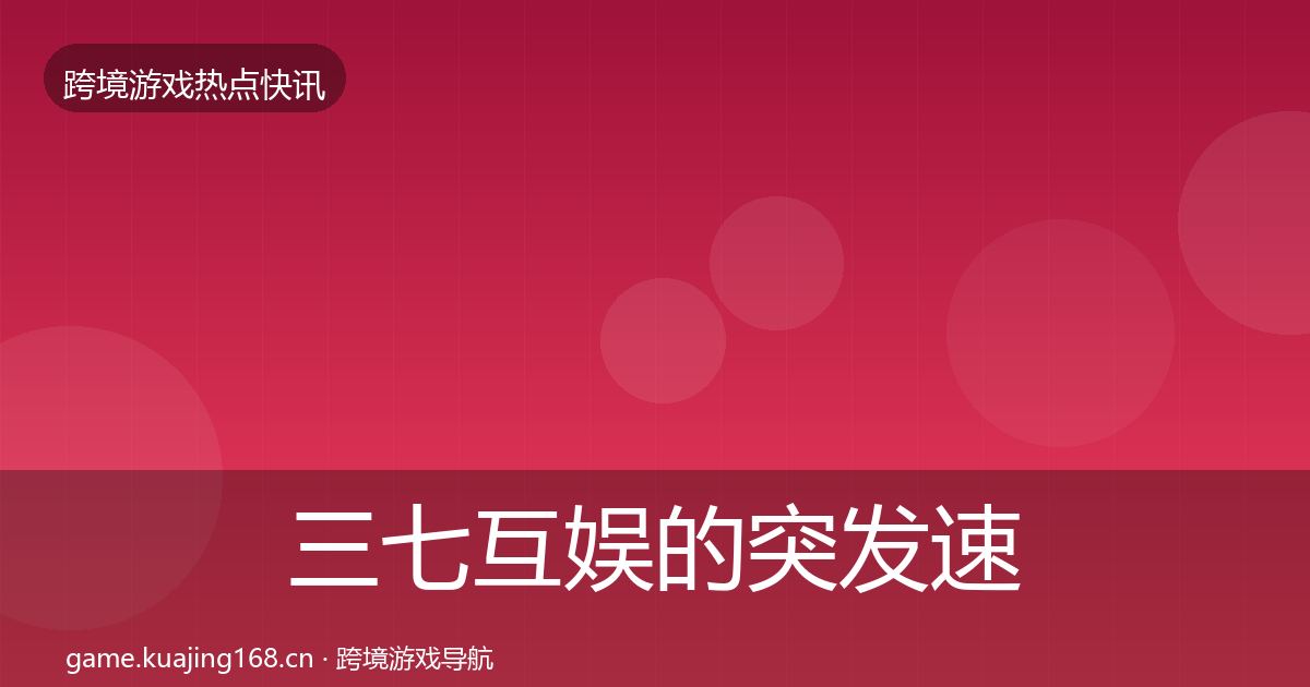 三七互娱的突发速报（实用）