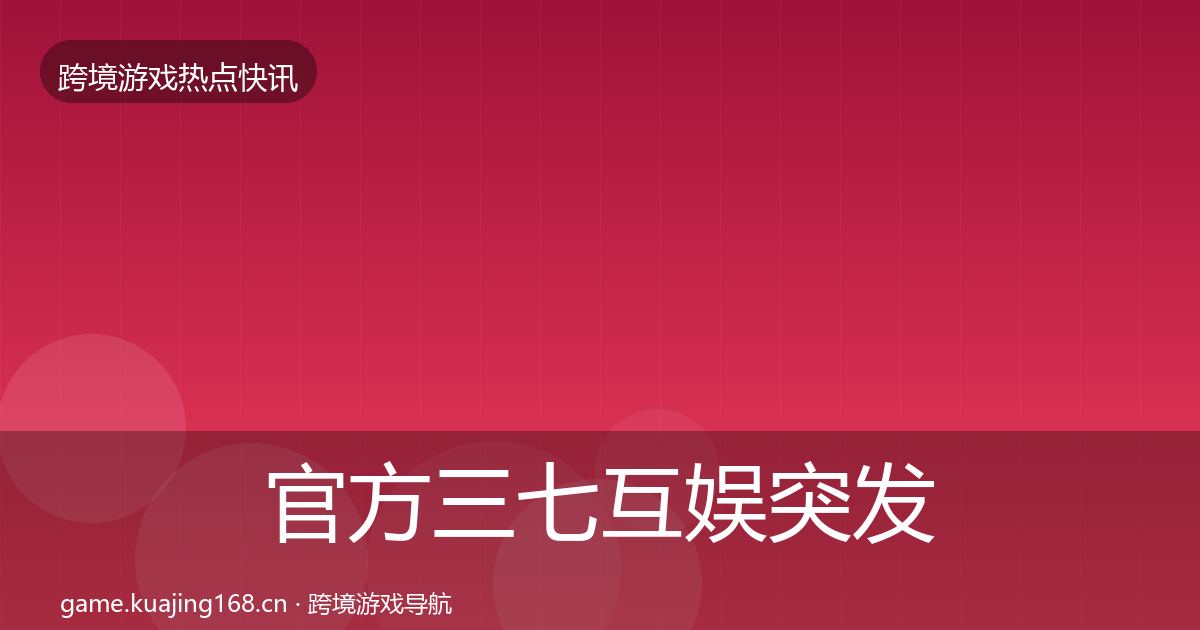 官方三七互娱突发速报