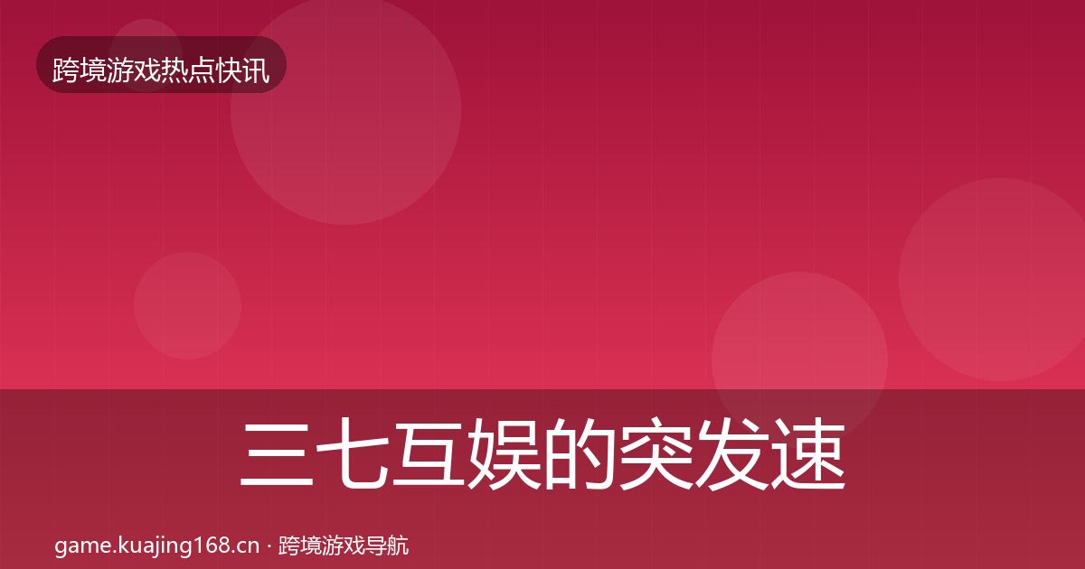 三七互娱的突发速报（官方）