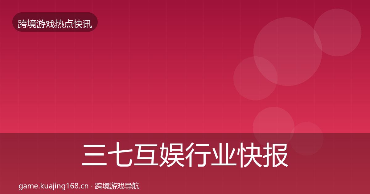 三七互娱行业快报全指南：2027年