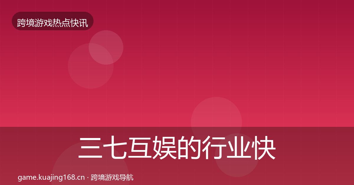 三七互娱的行业快报（最新）