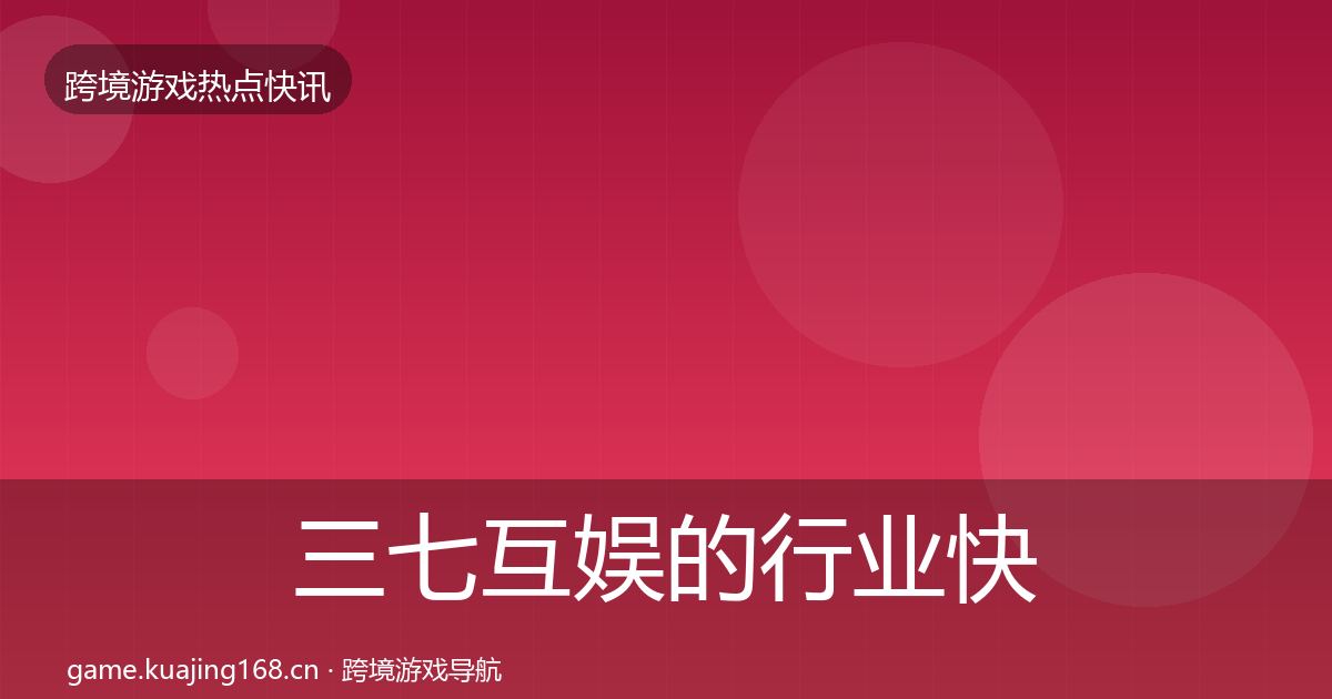 三七互娱的行业快报（全面）