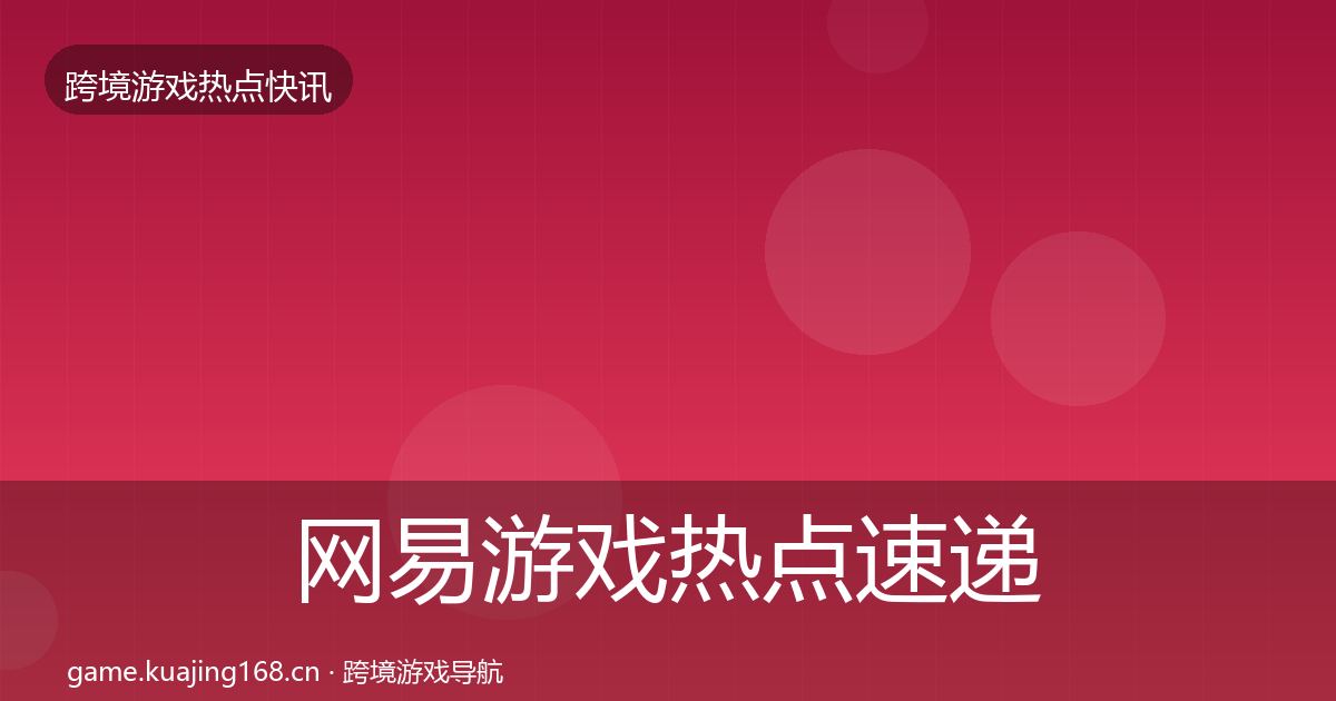 网易游戏热点速递全指南：2027年