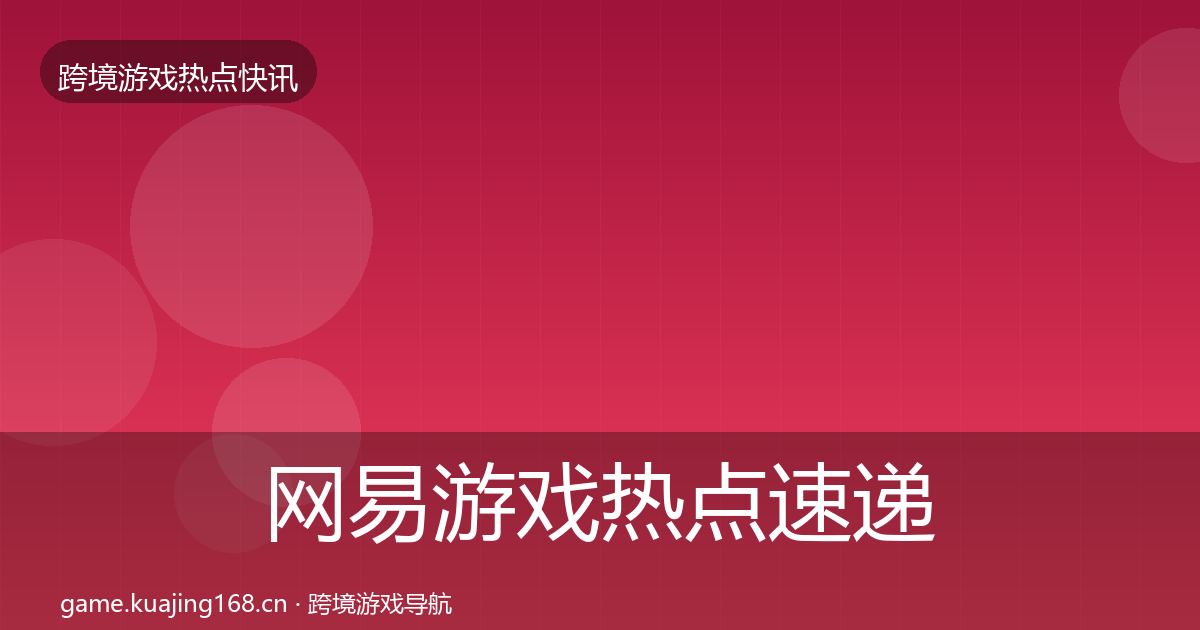 网易游戏热点速递全指南:全面