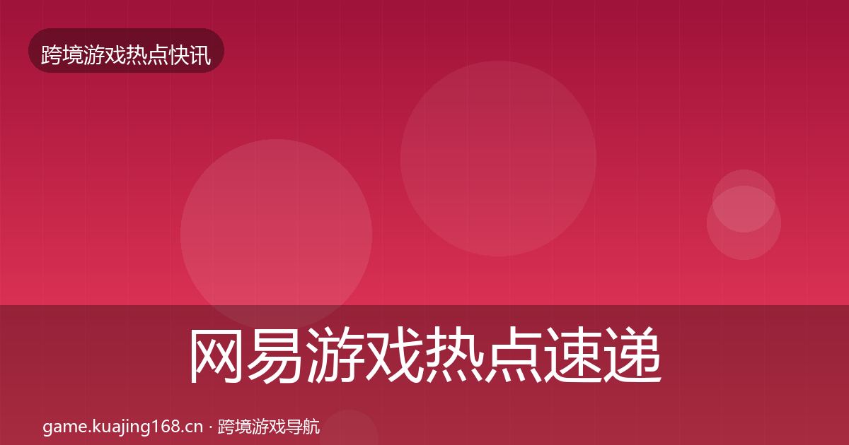 网易游戏热点速递全指南:深度