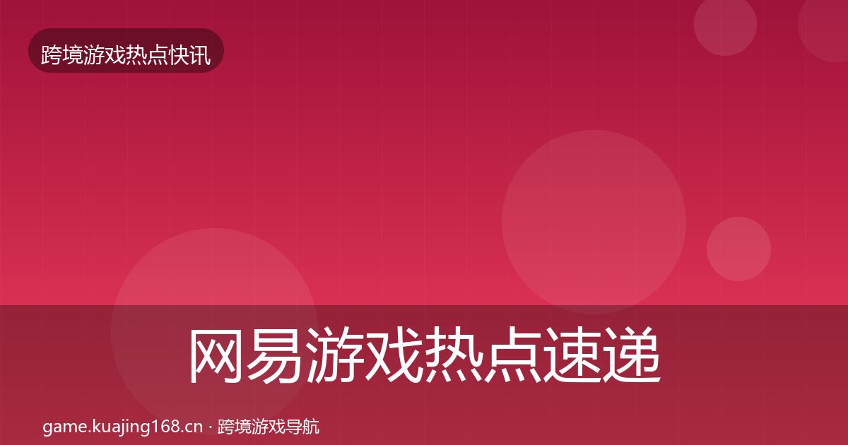 网易游戏热点速递全指南：实用